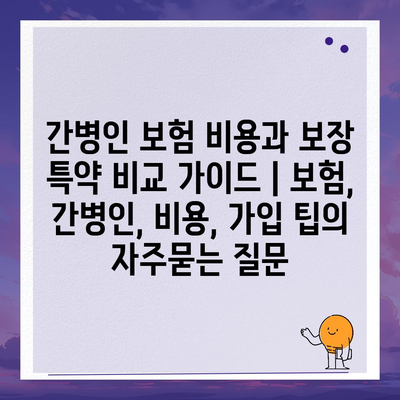 간병인 보험 비용과 보장 특약 비교 가이드 | 보험, 간병인, 비용, 가입 팁