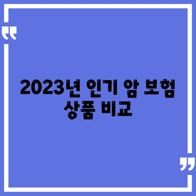 2023년 최고의 암 보험 추천| 선택을 위한 필수 가이드 | 암 보험, 보험 상품 비교, 재정 계획"