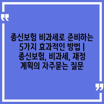 종신보험 비과세로 준비하는 5가지 효과적인 방법 | 종신보험, 비과세, 재정 계획