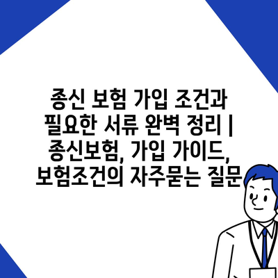 종신 보험 가입 조건과 필요한 서류 완벽 정리 | 종신보험, 가입 가이드, 보험조건