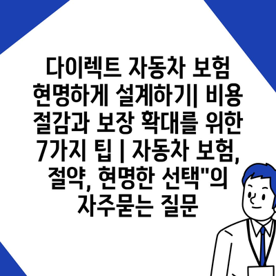 다이렉트 자동차 보험 현명하게 설계하기| 비용 절감과 보장 확대를 위한 7가지 팁 | 자동차 보험, 절약, 현명한 선택"