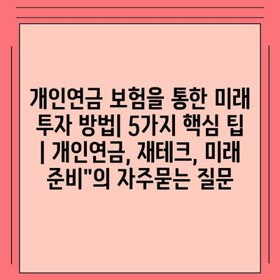 개인연금 보험을 통한 미래 투자 방법| 5가지 핵심 팁 | 개인연금, 재테크, 미래 준비"