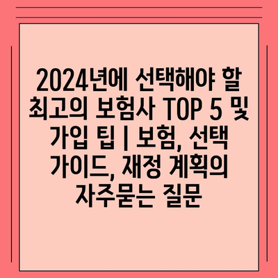 2024년에 선택해야 할 최고의 보험사 TOP 5 및 가입 팁 | 보험, 선택 가이드, 재정 계획