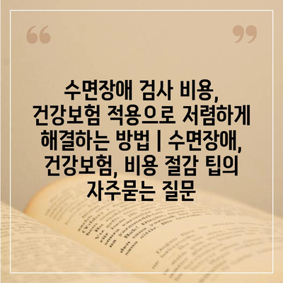 수면장애 검사 비용, 건강보험 적용으로 저렴하게 해결하는 방법 | 수면장애, 건강보험, 비용 절감 팁