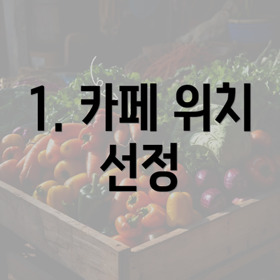 1. 카페 위치 선정