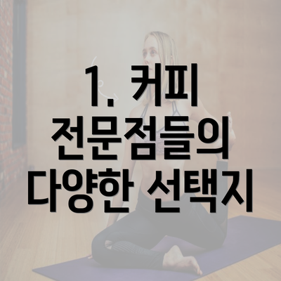 1. 커피 전문점들의 다양한 선택지