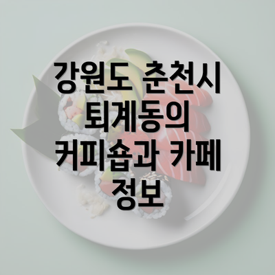 강원도 춘천시 퇴계동의 커피숍과 카페 정보