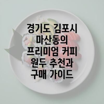 경기도 김포시 마산동의 프리미엄 커피 원두 추천과 구매 가이드