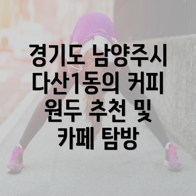 경기도 남양주시 다산1동의 커피 원두 추천 및 카페 탐방