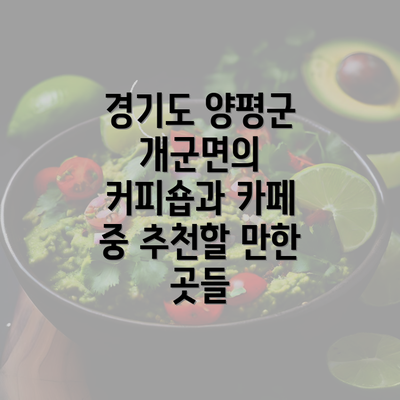 경기도 양평군 개군면의 커피숍과 카페 중 추천할 만한 곳들