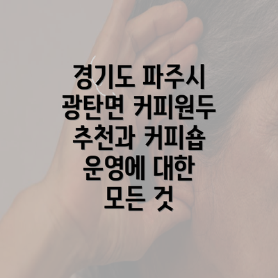 경기도 파주시 광탄면 커피원두 추천과 커피숍 운영에 대한 모든 것