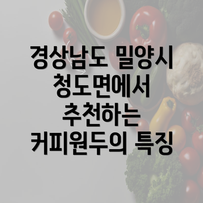 경상남도 밀양시 청도면에서 추천하는 커피원두의 특징