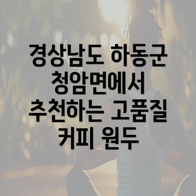 경상남도 하동군 청암면에서 추천하는 고품질 커피 원두