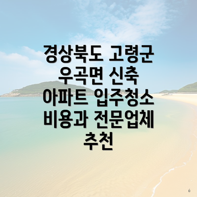 경상북도 고령군 우곡면 신축 아파트 입주청소 비용과 전문업체 추천