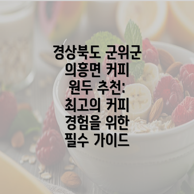 경상북도 군위군 의흥면 커피 원두 추천: 최고의 커피 경험을 위한 필수 가이드