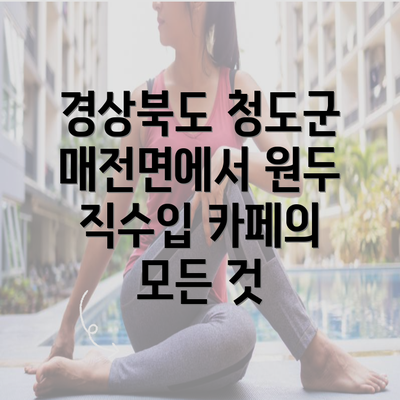 경상북도 청도군 매전면에서 원두 직수입 카페의 모든 것