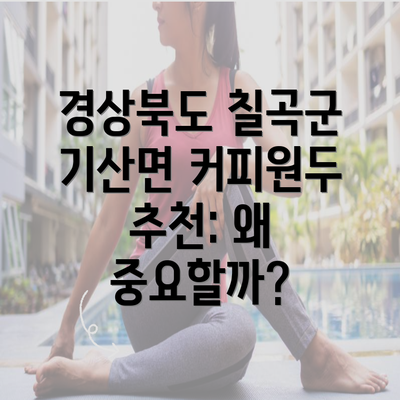 경상북도 칠곡군 기산면 커피원두 추천: 왜 중요할까?