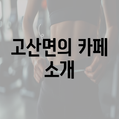 고산면의 카페 소개