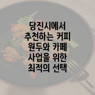 당진시에서 추천하는 커피 원두와 카페 사업을 위한 최적의 선택