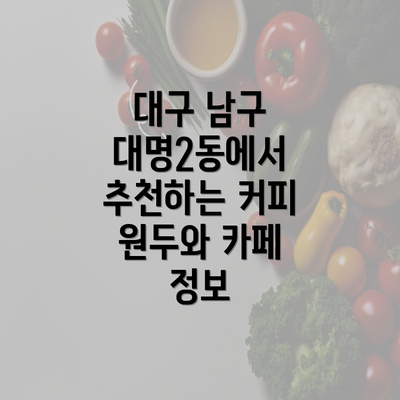 대구 남구 대명2동에서 추천하는 커피 원두와 카페 정보