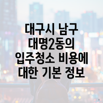 대구시 남구 대명2동의 입주청소 비용에 대한 기본 정보