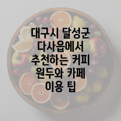 대구시 달성군 다사읍에서 추천하는 커피 원두와 카페 이용 팁