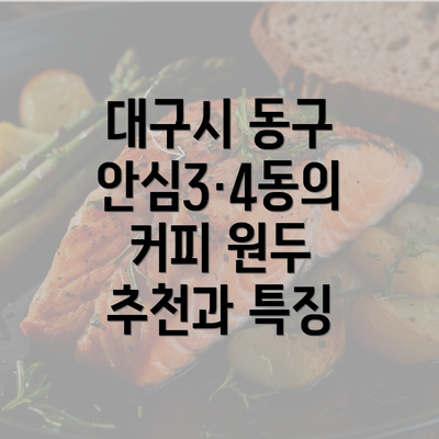 대구시 동구 안심3·4동의 커피 원두 추천과 특징