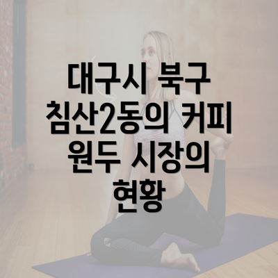 대구시 북구 침산2동의 커피 원두 시장의 현황