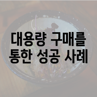 대용량 구매를 통한 성공 사례