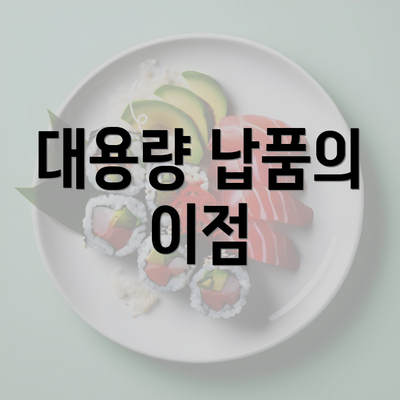 대용량 납품의 이점