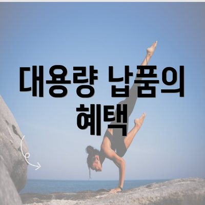 대용량 납품의 혜택