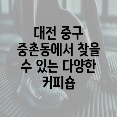 대전 중구 중촌동에서 찾을 수 있는 다양한 커피숍