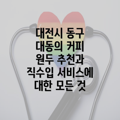 대전시 동구 대동의 커피 원두 추천과 직수입 서비스에 대한 모든 것