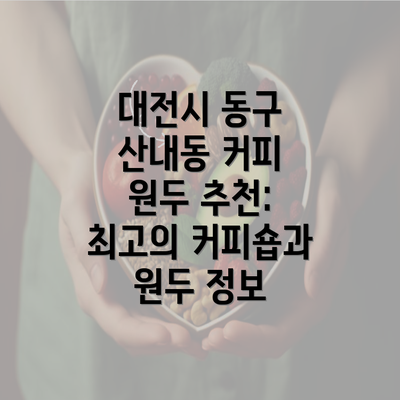 대전시 동구 산내동 커피 원두 추천: 최고의 커피숍과 원두 정보