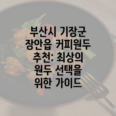 부산시 기장군 장안읍 커피원두 추천: 최상의 원두 선택을 위한 가이드