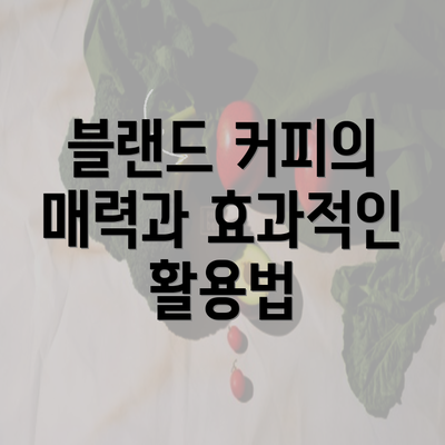 블랜드 커피의 매력과 효과적인 활용법