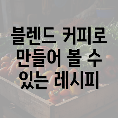 블렌드 커피로 만들어 볼 수 있는 레시피