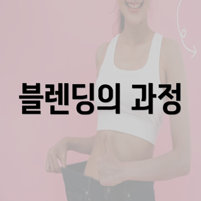 블렌딩의 과정