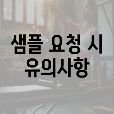 샘플 요청 시 유의사항