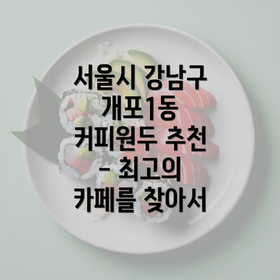 서울시 강남구 개포1동 커피원두 추천 - 최고의 카페를 찾아서