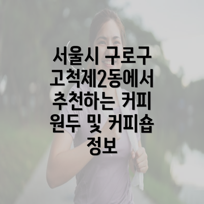 서울시 구로구 고척제2동에서 추천하는 커피 원두 및 커피숍 정보