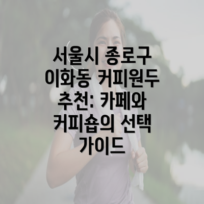 서울시 종로구 이화동 커피원두 추천: 카페와 커피숍의 선택 가이드
