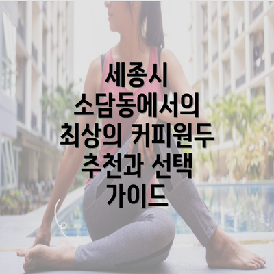 세종시 소담동에서의 최상의 커피원두 추천과 선택 가이드