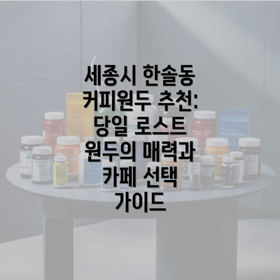 세종시 한솔동 커피원두 추천: 당일 로스트 원두의 매력과 카페 선택 가이드