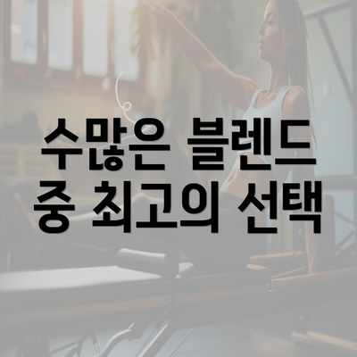 수많은 블렌드 중 최고의 선택