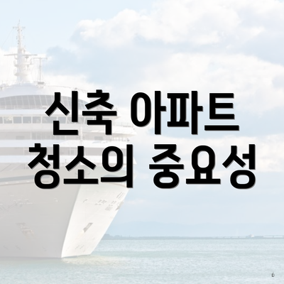 신축 아파트 청소의 중요성