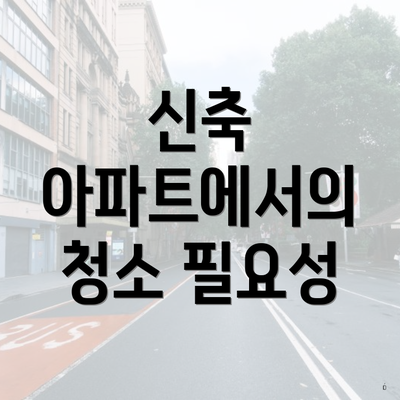 신축 아파트에서의 청소 필요성