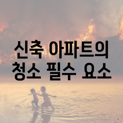 신축 아파트의 청소 필수 요소