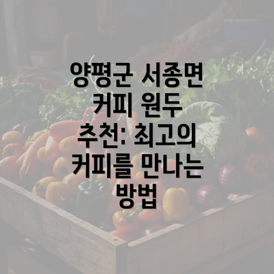 양평군 서종면 커피 원두 추천: 최고의 커피를 만나는 방법