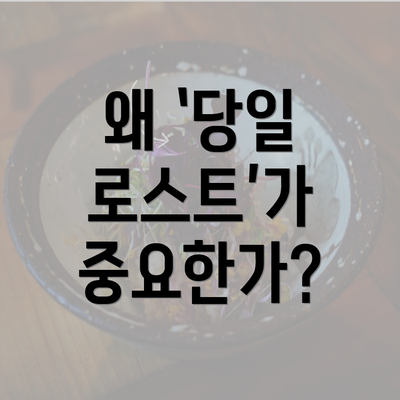 왜 ‘당일 로스트’가 중요한가?